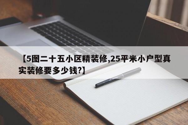 【5图二十五小区精装修,25平米小户型真实装修要多少钱?】