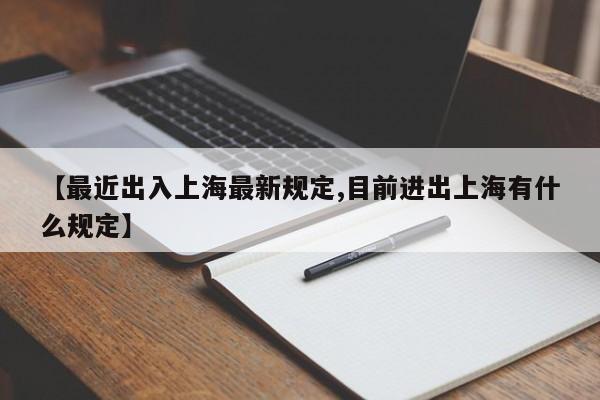 【最近出入上海最新规定,目前进出上海有什么规定】