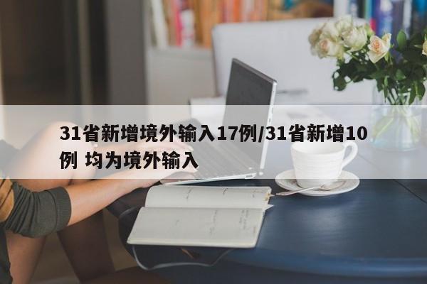 31省新增境外输入17例/31省新增10例 均为境外输入
