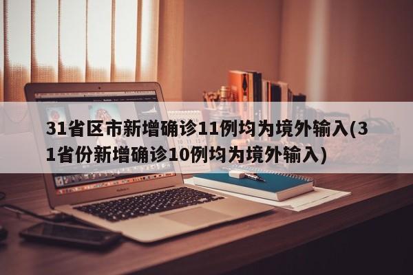 31省区市新增确诊11例均为境外输入(31省份新增确诊10例均为境外输入)