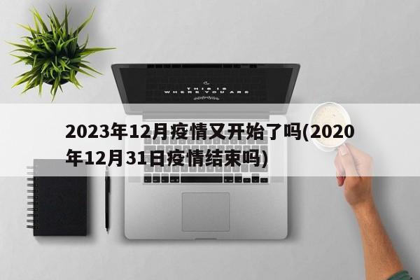 2023年12月疫情又开始了吗(2020年12月31日疫情结束吗)
