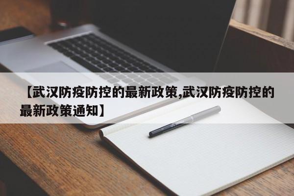 【武汉防疫防控的最新政策,武汉防疫防控的最新政策通知】