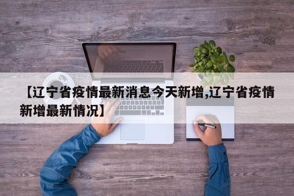 【辽宁省疫情最新消息今天新增,辽宁省疫情新增最新情况】