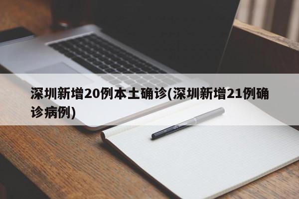 深圳新增20例本土确诊(深圳新增21例确诊病例)