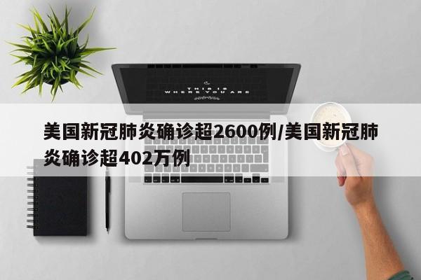 美国新冠肺炎确诊超2600例/美国新冠肺炎确诊超402万例