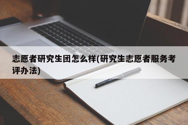 志愿者研究生团怎么样(研究生志愿者服务考评办法)