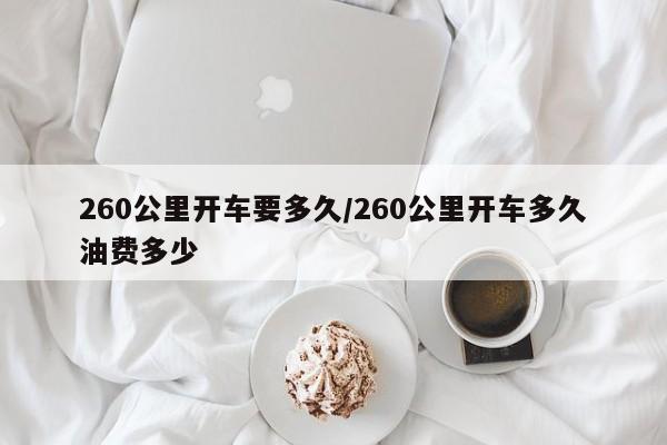 260公里开车要多久/260公里开车多久油费多少