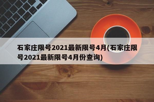 石家庄限号2021最新限号4月(石家庄限号2021最新限号4月份查询)