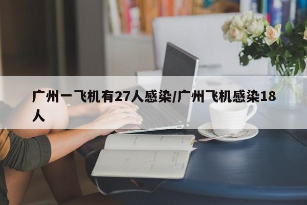 广州一飞机有27人感染/广州飞机感染18人