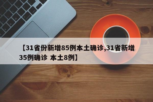 【31省份新增85例本土确诊,31省新增35例确诊 本土8例】