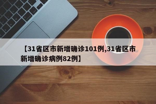 【31省区市新增确诊101例,31省区市新增确诊病例82例】