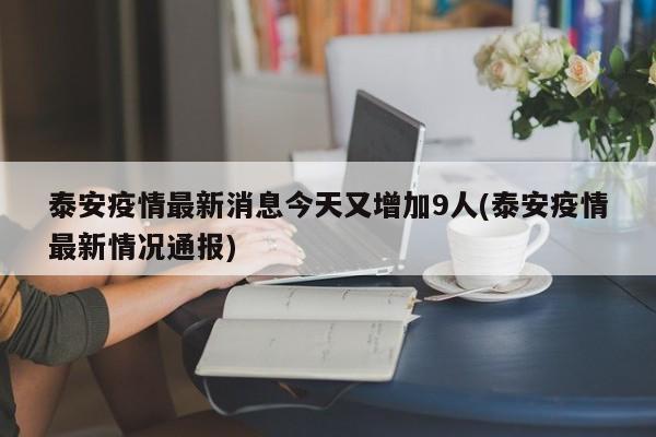 泰安疫情最新消息今天又增加9人(泰安疫情最新情况通报)