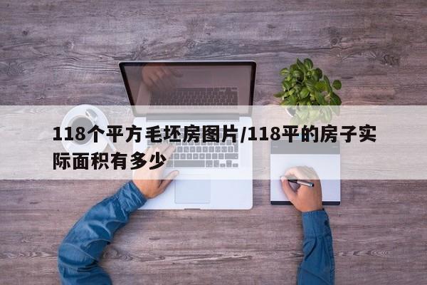 118个平方毛坯房图片/118平的房子实际面积有多少