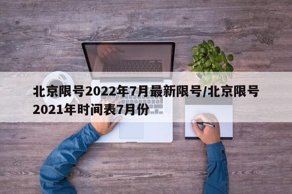 北京限号2022年7月最新限号/北京限号2021年时间表7月份