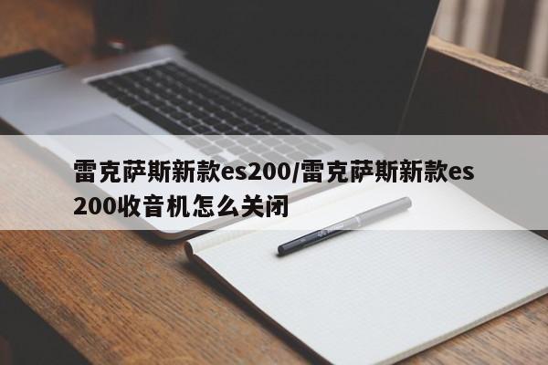 雷克萨斯新款es200/雷克萨斯新款es200收音机怎么关闭