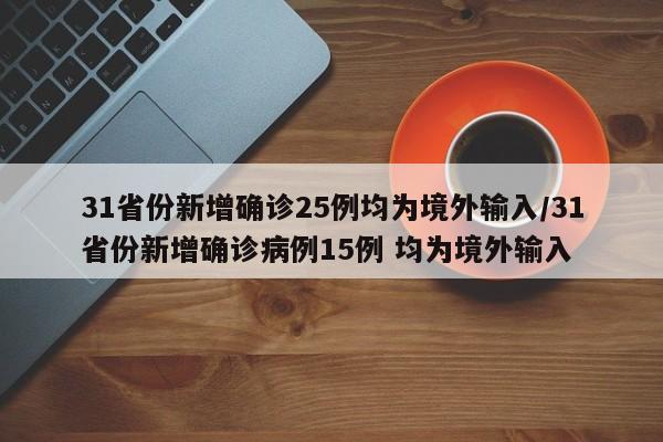 31省份新增确诊25例均为境外输入/31省份新增确诊病例15例 均为境外输入