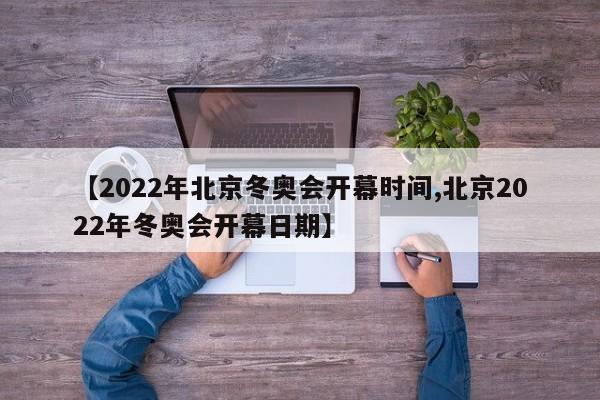 【2022年北京冬奥会开幕时间,北京2022年冬奥会开幕日期】