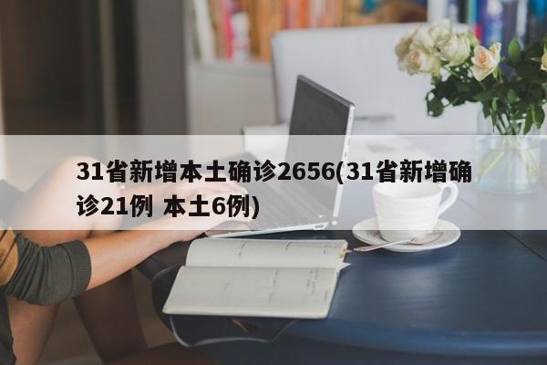 31省新增本土确诊2656(31省新增确诊21例 本土6例)