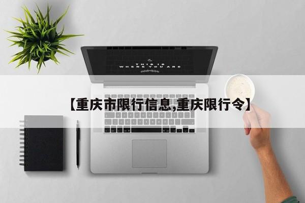 【重庆市限行信息,重庆限行令】