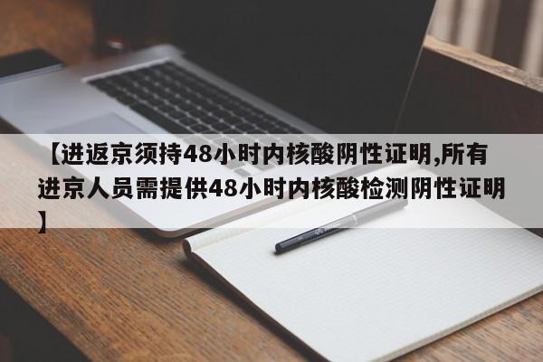 【进返京须持48小时内核酸阴性证明,所有进京人员需提供48小时内核酸检测阴性证明】
