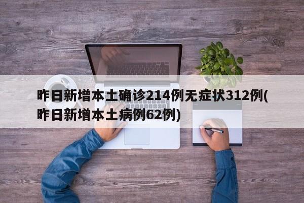 昨日新增本土确诊214例无症状312例(昨日新增本土病例62例)