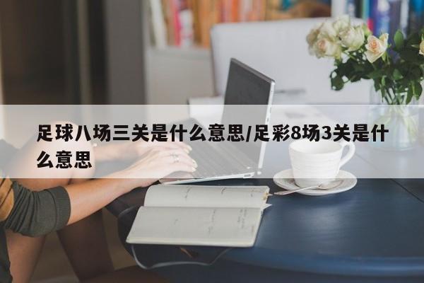 足球八场三关是什么意思/足彩8场3关是什么意思