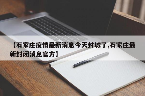 【石家庄疫情最新消息今天封城了,石家庄最新封闭消息官方】