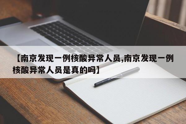 【南京发现一例核酸异常人员,南京发现一例核酸异常人员是真的吗】