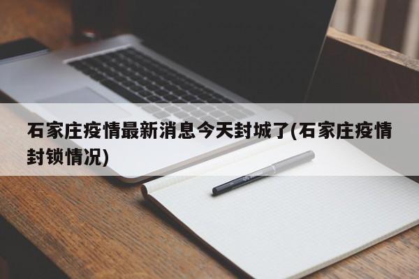 石家庄疫情最新消息今天封城了(石家庄疫情封锁情况)