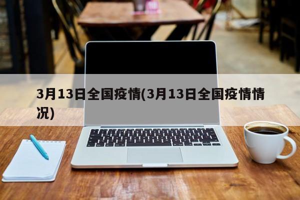 3月13日全国疫情(3月13日全国疫情情况)