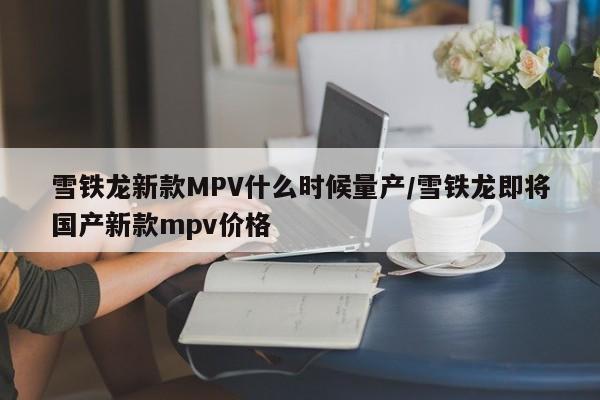 雪铁龙新款MPV什么时候量产/雪铁龙即将国产新款mpv价格