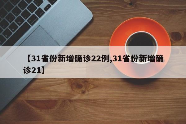 【31省份新增确诊22例,31省份新增确诊21】