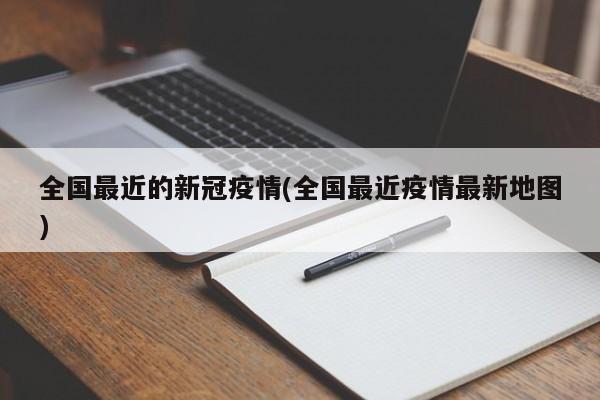 全国最近的新冠疫情(全国最近疫情最新地图)