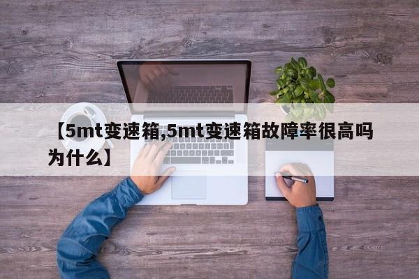 【5mt变速箱,5mt变速箱故障率很高吗为什么】