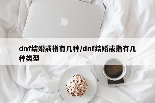 dnf结婚戒指有几种/dnf结婚戒指有几种类型