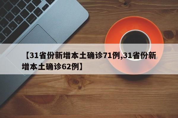 【31省份新增本土确诊71例,31省份新增本土确诊62例】