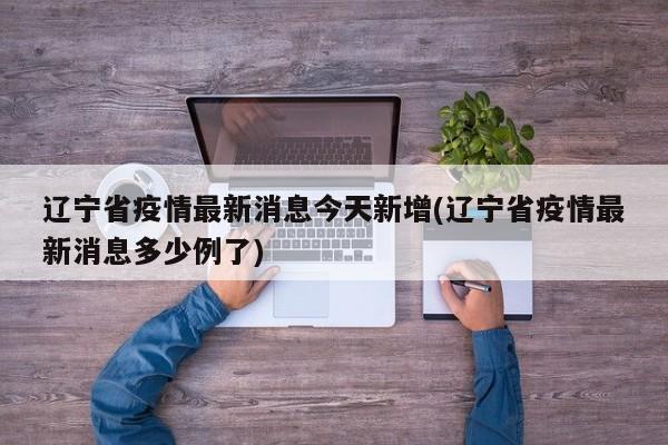辽宁省疫情最新消息今天新增(辽宁省疫情最新消息多少例了)