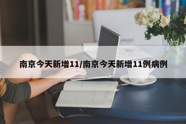 南京今天新增11/南京今天新增11例病例