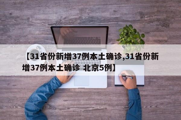 【31省份新增37例本土确诊,31省份新增37例本土确诊 北京5例】
